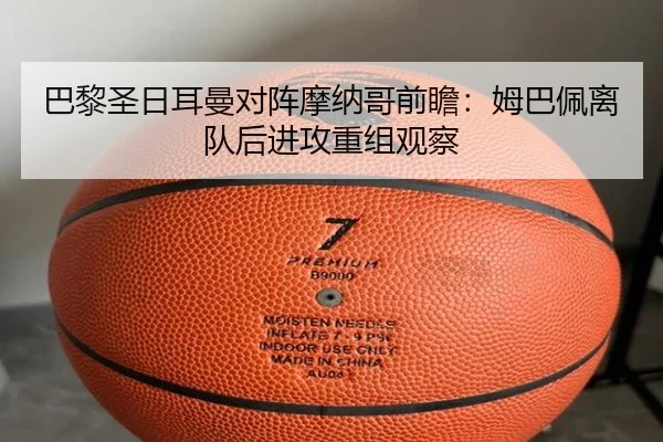 巴黎圣日耳曼对阵摩纳哥前瞻：姆巴佩离队后进攻重组观察