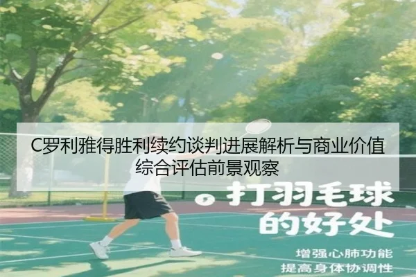 C罗利雅得胜利续约谈判进展解析与商业价值综合评估前景观察