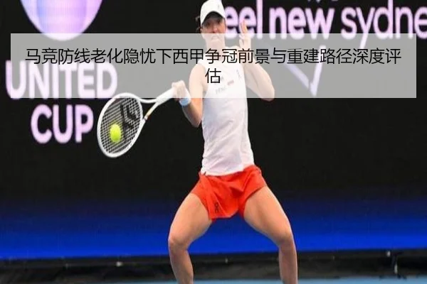 马竞防线老化隐忧下西甲争冠前景与重建路径深度评估