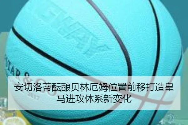 安切洛蒂酝酿贝林厄姆位置前移打造皇马进攻体系新变化