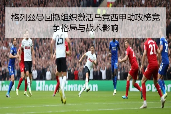 格列兹曼回撤组织激活马竞西甲助攻榜竞争格局与战术影响