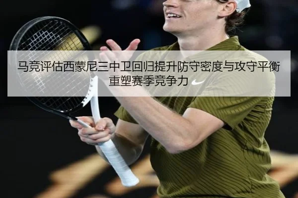 马竞评估西蒙尼三中卫回归提升防守密度与攻守平衡重塑赛季竞争力