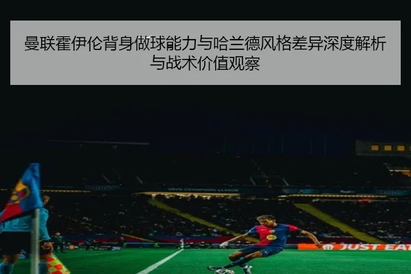 曼联霍伊伦背身做球能力与哈兰德风格差异深度解析与战术价值观察